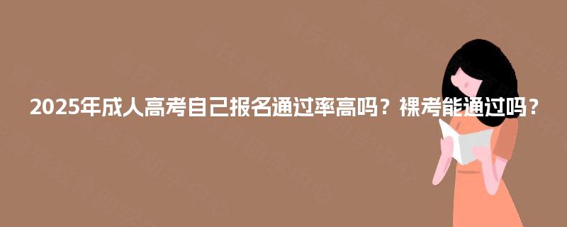 2025年成人高考自己报名通过率高吗?裸考能通过吗? 2025年成人高考自己报名通过率高吗?裸考能通过吗?
