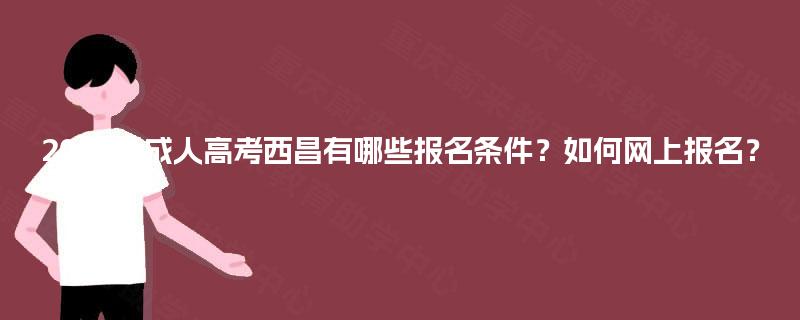 2025年成人高考西昌有哪些报名条件?如何网上报名? 2025年成人高考西昌有哪些报名条件?如何网上报名?
