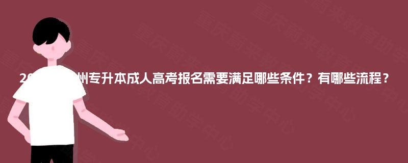 2025年抚州专升本成人高考报名需要满足哪些条件？有哪些流程？
