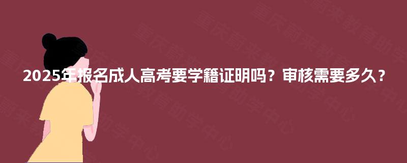 2025年报名成人高考要学籍证明吗？审核需要多久？