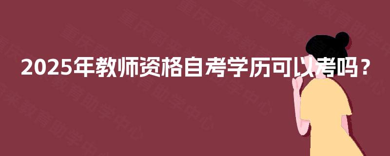 2025年教师资格自考学历可以考吗？