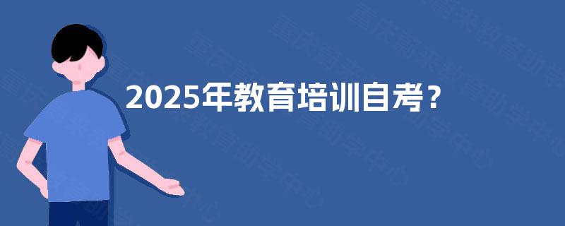 2025年教育培训自考？