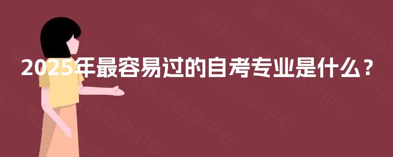 2025年最容易过的自考专业是什么？