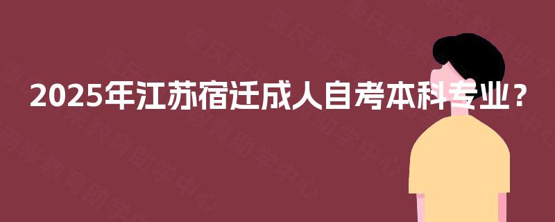 2025年江苏宿迁成人自考本科专业？