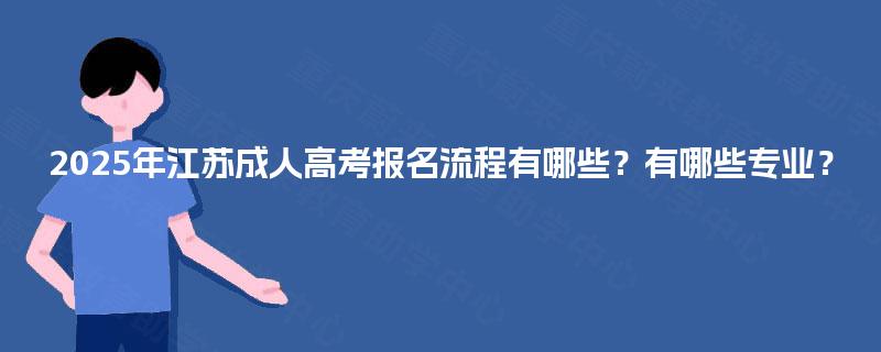 2025年江苏成人高考报名流程有哪些？有哪些专业？