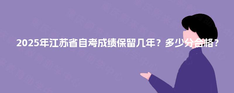 2025年江苏省自考成绩保留几年？多少分合格？
