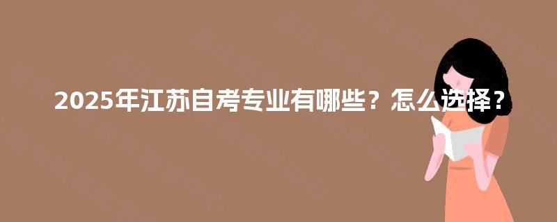2025年江苏自考专业有哪些？怎么选择？