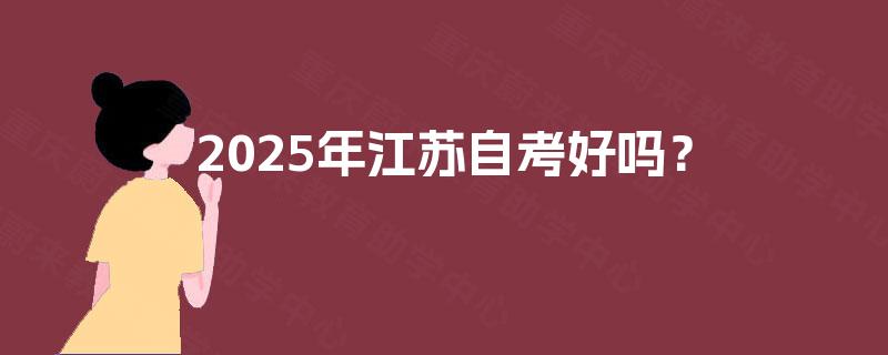 2025年江苏自考好吗? 2025年江苏自考好吗?