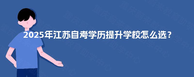 2025年江苏自考学历提升学校怎么选？