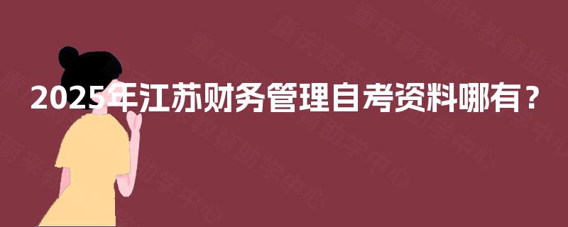 2025年江苏财务管理自考资料哪有? 2025年江苏财务管理自考资料哪有?