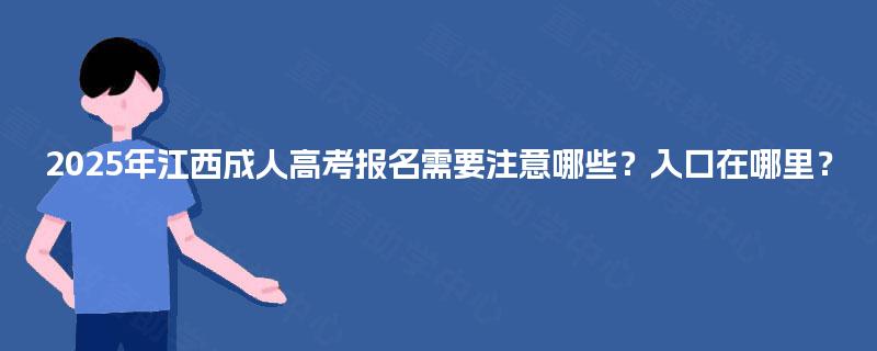 2025年江西成人高考报名需要注意哪些？入口在哪里？