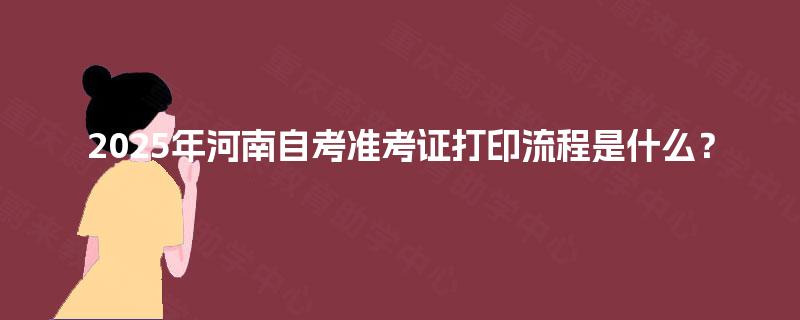 2025年河南自考准考证打印流程是什么？