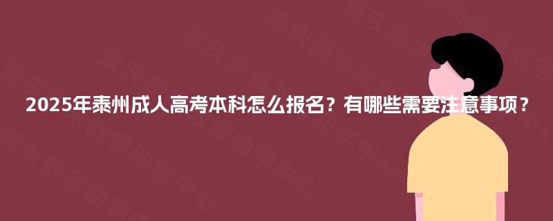 2025年泰州成人高考本科怎么报名？有哪些需要注意事项？