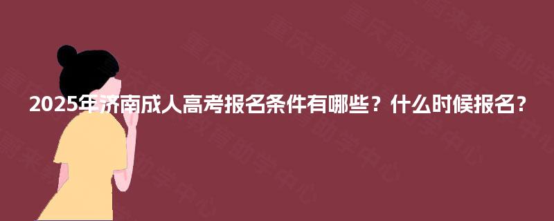 2025年济南成人高考报名条件有哪些？什么时候报名？