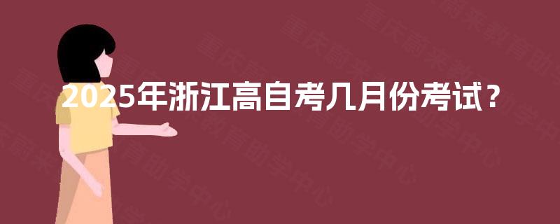 2025年浙江高自考几月份考试？