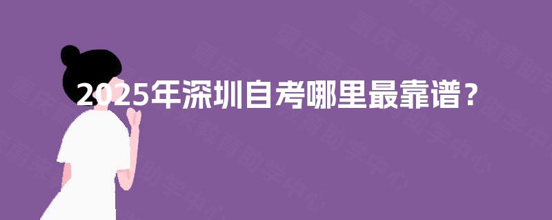 2025年深圳自考哪里最靠谱？