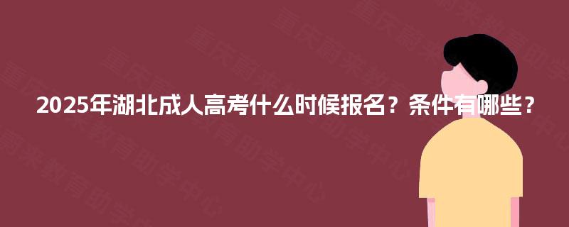 2025年湖北成人高考什么时候报名?条件有哪些? 2025年湖北成人高考什么时候报名?条件有哪些?