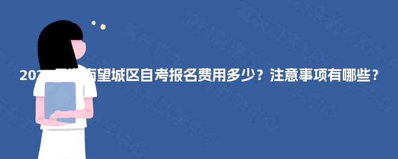 2025年湖南望城区自考报名费用多少?注意事项有哪些? 2025年湖南望城区自考报名费用多少?注意事项有哪些?