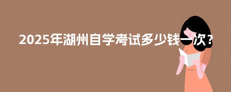 2025年湖州自学考试多少钱一次？