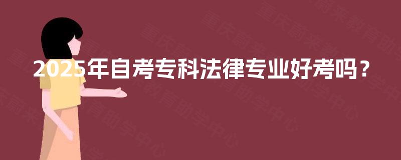 2025年自考专科法律专业好考吗? 2025年自考专科法律专业好考吗?