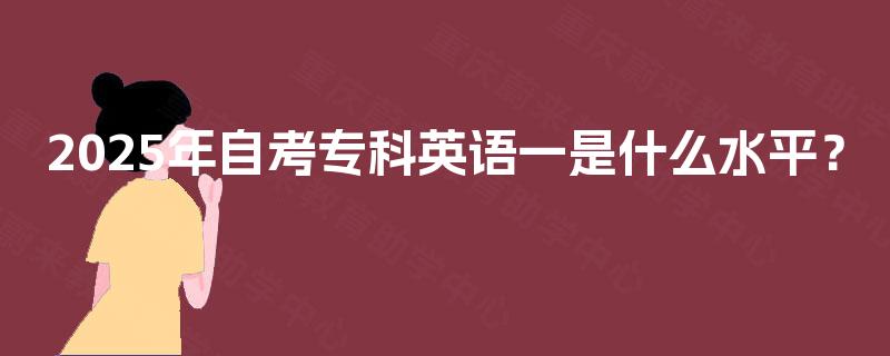 2025年自考专科英语一是什么水平？