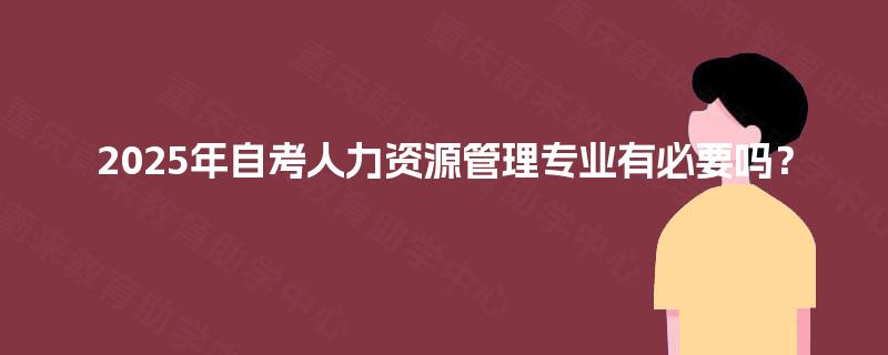 2025年自考人力资源管理专业有必要吗？
