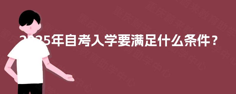 2025年自考入学要满足什么条件？