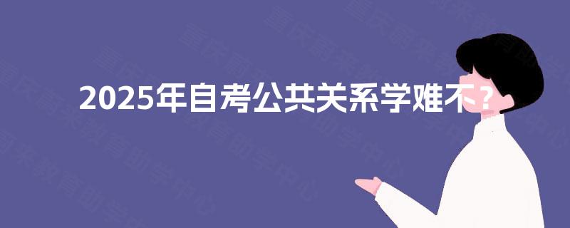 2025年自考公共关系学难不? 2025年自考公共关系学难不?