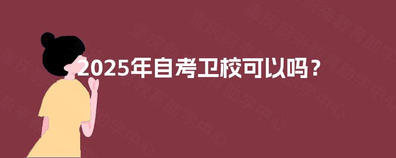 2025年自考卫校可以吗？