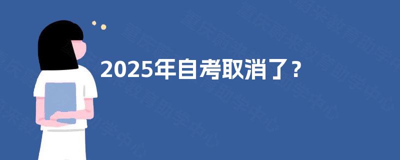 2025年自考取消了? 2025年自考取消了?