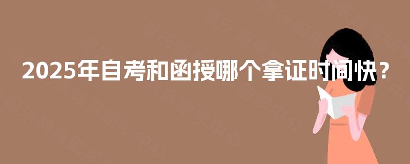 2025年自考和函授哪个拿证时间快？