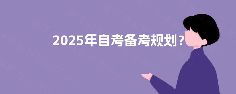 2025年自考备考规划? 2025年自考备考规划?