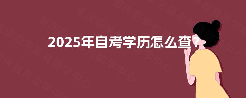 2025年自考学历怎么查? 2025年自考学历怎么查?