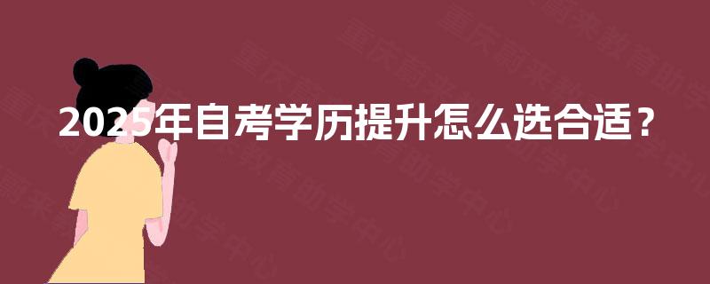 2025年自考学历提升怎么选合适？