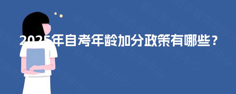 2025年自考年龄加分政策有哪些? 2025年自考年龄加分政策有哪些?
