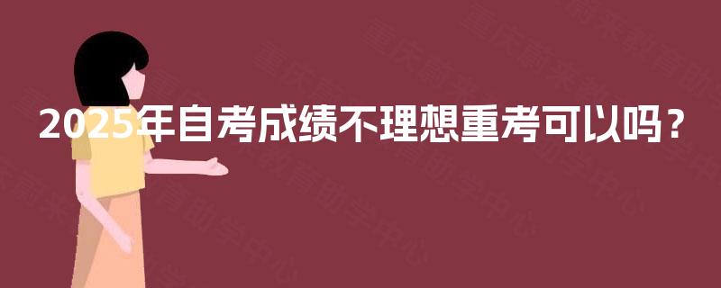2025年自考成绩不理想重考可以吗？