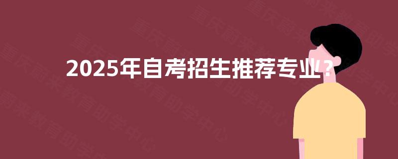 2025年自考招生推荐专业? 2025年自考招生推荐专业?