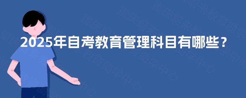 2025年自考教育管理科目有哪些? 2025年自考教育管理科目有哪些?