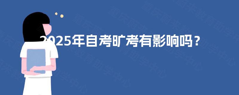2025年自考旷考有影响吗? 2025年自考旷考有影响吗?