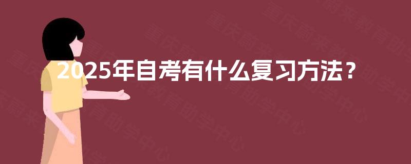 2025年自考有什么复习方法? 2025年自考有什么复习方法?
