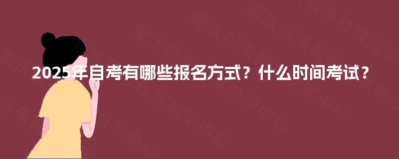 2025年自考有哪些报名方式？什么时间考试？