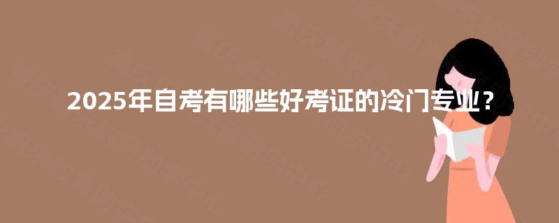 2025年自考有哪些好考证的冷门专业？