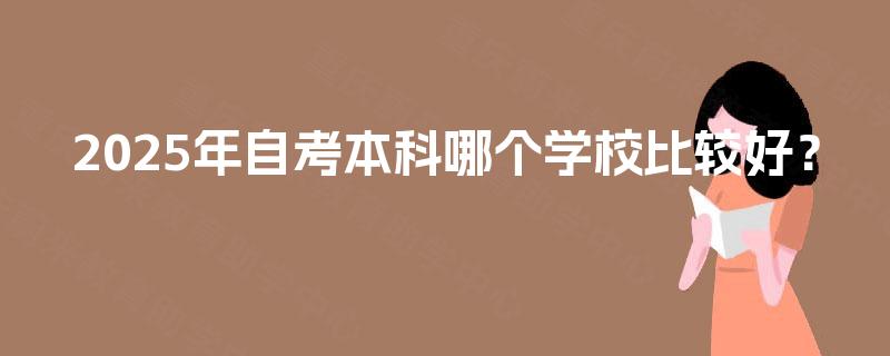 2025年自考本科哪个学校比较好？