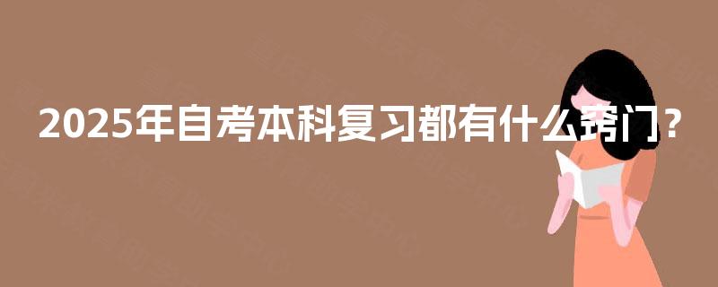 2025年自考本科复习都有什么窍门? 2025年自考本科复习都有什么窍门?