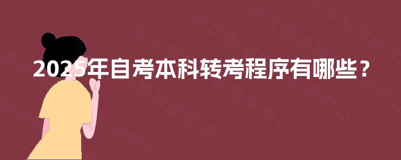 2025年自考本科转考程序有哪些? 2025年自考本科转考程序有哪些?