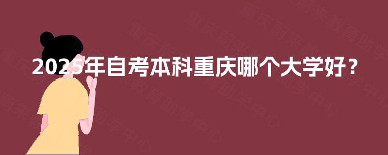 2025年自考本科重庆哪个大学好？