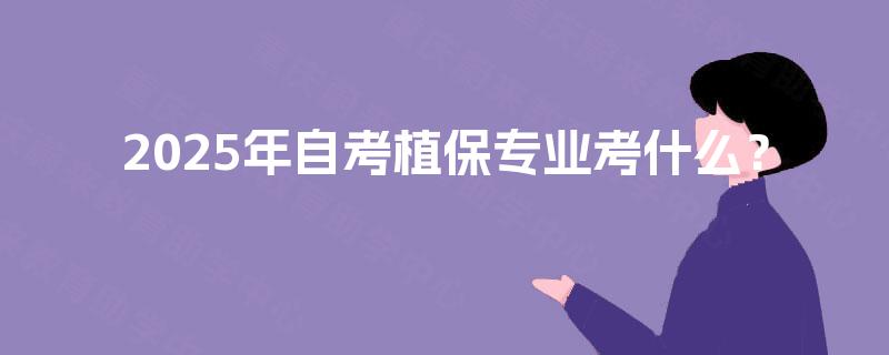 2025年自考植保专业考什么? 2025年自考植保专业考什么?