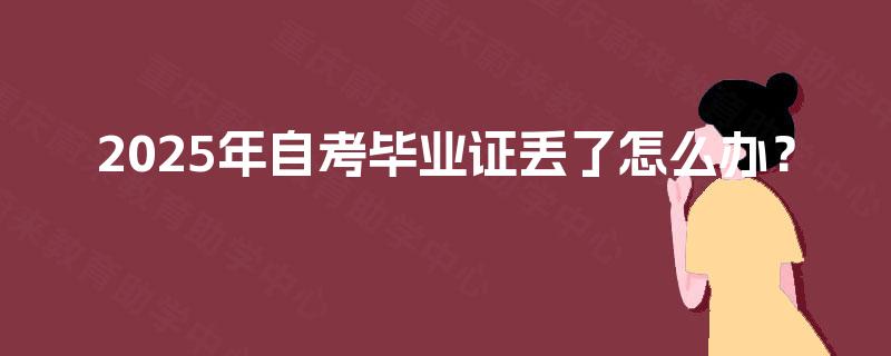 2025年自考毕业证丢了怎么办? 2025年自考毕业证丢了怎么办?