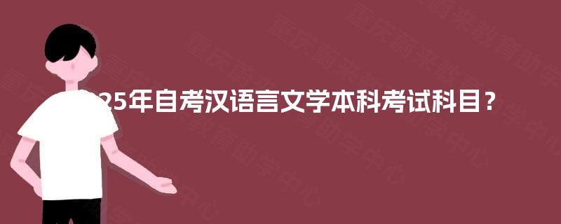 2025年自考汉语言文学本科考试科目? 2025年自考汉语言文学本科考试科目?