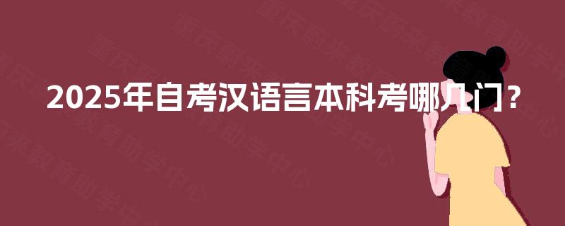 2025年自考汉语言本科考哪几门? 2025年自考汉语言本科考哪几门?